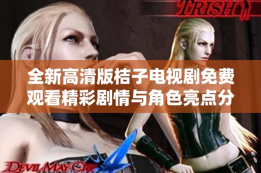 全新高清版桔子电视剧免费观看精彩剧情与角色亮点分析