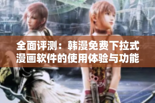 全面评测：韩漫免费下拉式漫画软件的使用体验与功能分析