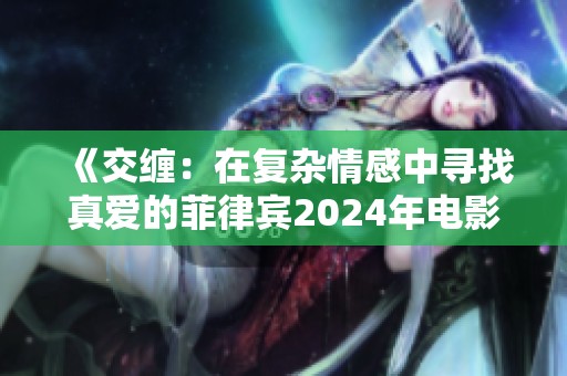 《交缠：在复杂情感中寻找真爱的菲律宾2024年电影之旅》