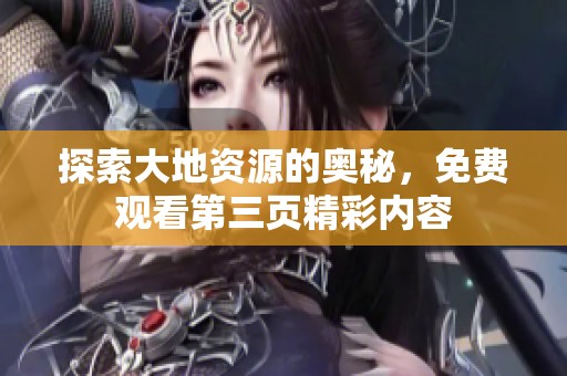 探索大地资源的奥秘，免费观看第三页精彩内容