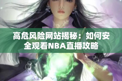 高危风险网站揭秘：如何安全观看NBA直播攻略