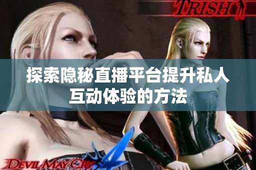 探索隐秘直播平台提升私人互动体验的方法