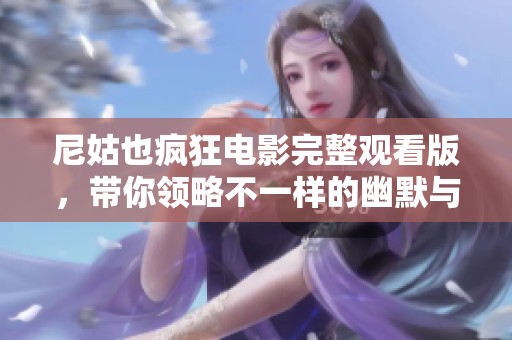 尼姑也疯狂电影完整观看版，带你领略不一样的幽默与感动